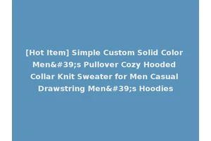 [Hot Item] Simple Custom Solid Color Men's Pullover Cozy Hooded Collar Knit Sweater for Men Casual Drawstring Men's Hoodies