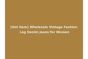[Hot Item] Wholesale Vintage Fashion Leg Denim Jeans for Women