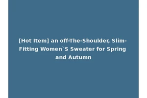 [Hot Item] an off-The-Shoulder, Slim-Fitting Women`S Sweater for Spring and Autumn