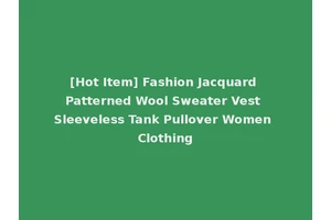 [Hot Item] Fashion Jacquard Patterned Wool Sweater Vest Sleeveless Tank Pullover Women Clothing