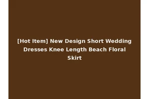 [Hot Item] New Design Short Wedding Dresses Knee Length Beach Floral Skirt