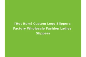 [Hot Item] Custom Logo Slippers Factory Wholesale Fashion Ladies Slippers