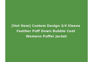 [Hot Item] Custom Design 3/4 Sleeve Feather Puff Down Bubble Coat Womens Puffer Jacket