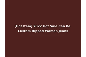 [Hot Item] 2022 Hot Sale Can Be Custom Ripped Women Jeans
