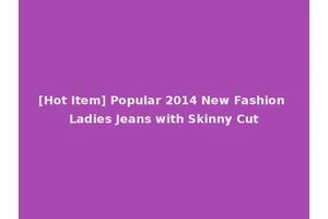 [Hot Item] Popular 2014 New Fashion Ladies Jeans with Skinny Cut