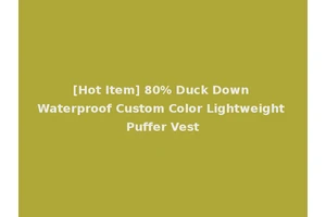 [Hot Item] 80% Duck Down Waterproof Custom Color Lightweight Puffer Vest