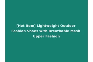 [Hot Item] Lightweight Outdoor Fashion Shoes with Breathable Mesh Upper Fashion