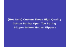 [Hot Item] Custom Shoes High Quality Cotton Burlap Open Toe Spring Slipper Indoor House Slippers