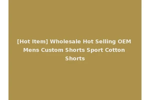 [Hot Item] Wholesale Hot Selling OEM Mens Custom Shorts Sport Cotton Shorts