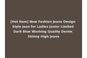 [Hot Item] New Fashion Jeans Design Style Jean for Ladies Junior Limited Dark Blue Washing Quality Denim Skinny High Jeans