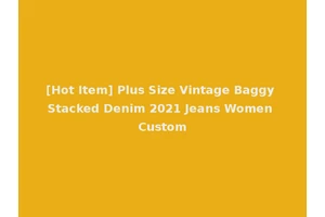 [Hot Item] Plus Size Vintage Baggy Stacked Denim 2021 Jeans Women Custom
