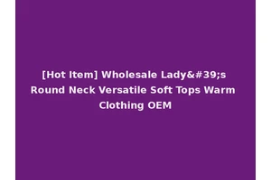 [Hot Item] Wholesale Lady's Round Neck Versatile Soft Tops Warm Clothing OEM