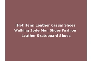 [Hot Item] Leather Casual Shoes Walking Style Men Shoes Fashion Leather Skateboard Shoes