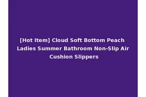 [Hot Item] Cloud Soft Bottom Peach Ladies Summer Bathroom Non-Slip Air Cushion Slippers