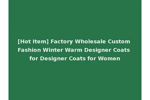 [Hot Item] Factory Wholesale Custom Fashion Winter Warm Designer Coats for Designer Coats for Women