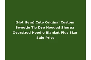 [Hot Item] Cute Original Custom Sweetie Tie Dye Hooded Sherpa Oversized Hoodie Blanket Plus Size Sale Price