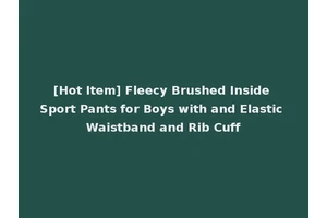 [Hot Item] Fleecy Brushed Inside Sport Pants for Boys with and Elastic Waistband and Rib Cuff