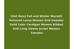 [Hot Item] Fall and Winter Warmth Textured Loose Women Knit Sweater Solid Color Cardigan Women Ribbed Knit Long Sleeve Jacket Women Sweater