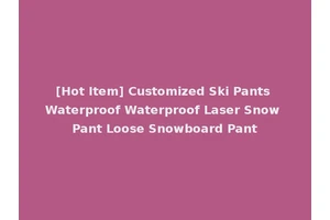 [Hot Item] Customized Ski Pants Waterproof Waterproof Laser Snow Pant Loose Snowboard Pant