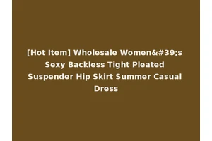 [Hot Item] Wholesale Women's Sexy Backless Tight Pleated Suspender Hip Skirt Summer Casual Dress