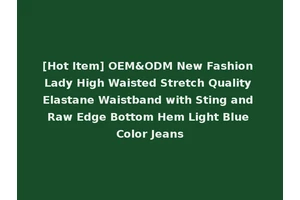 [Hot Item] OEM&ODM New Fashion Lady High Waisted Stretch Quality Elastane Waistband with Sting and Raw Edge Bottom Hem Light Blue Color Jeans