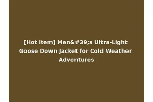 [Hot Item] Men's Ultra-Light Goose Down Jacket for Cold Weather Adventures