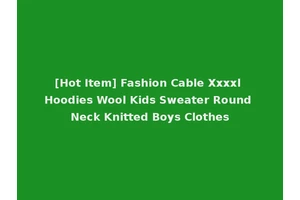 [Hot Item] Fashion Cable Xxxxl Hoodies Wool Kids Sweater Round Neck Knitted Boys Clothes