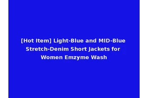 [Hot Item] Light-Blue and MID-Blue Stretch-Denim Short Jackets for Women Emzyme Wash