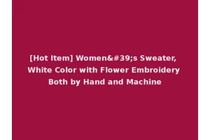 [Hot Item] Women's Sweater, White Color with Flower Embroidery Both by Hand and Machine