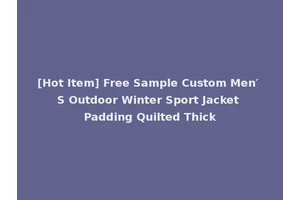 [Hot Item] Free Sample Custom Men′ S Outdoor Winter Sport Jacket Padding Quilted Thick