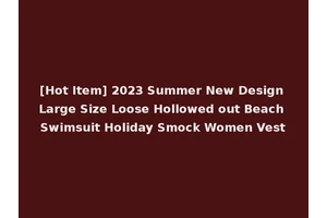 [Hot Item] 2023 Summer New Design Large Size Loose Hollowed out Beach Swimsuit Holiday Smock Women Vest