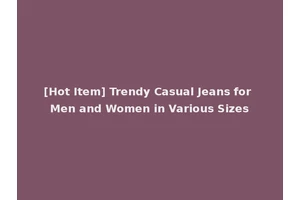 [Hot Item] Trendy Casual Jeans for Men and Women in Various Sizes