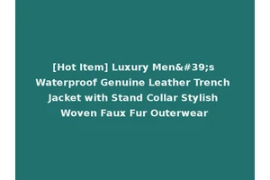 [Hot Item] Luxury Men's Waterproof Genuine Leather Trench Jacket with Stand Collar Stylish Woven Faux Fur Outerwear