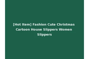 [Hot Item] Fashion Cute Christmas Cartoon House Slippers Women Slippers
