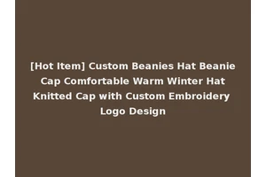 [Hot Item] Custom Beanies Hat Beanie Cap Comfortable Warm Winter Hat Knitted Cap with Custom Embroidery Logo Design