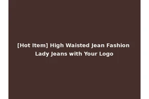 [Hot Item] High Waisted Jean Fashion Lady Jeans with Your Logo