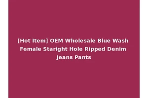 [Hot Item] OEM Wholesale Blue Wash Female Staright Hole Ripped Denim Jeans Pants