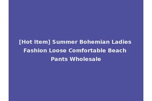[Hot Item] Summer Bohemian Ladies Fashion Loose Comfortable Beach Pants Wholesale