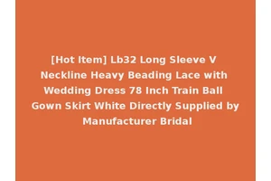 [Hot Item] Lb32 Long Sleeve V Neckline Heavy Beading Lace with Wedding Dress 78 Inch Train Ball Gown Skirt White Directly Supplied by Manufacturer Bridal