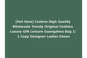 [Hot Item] Custom High Quality Wholesale Trendy Original Fashion Luxury Gift Leisure Guangzhou Bag 1: 1 Copy Designer Ladies Shoes