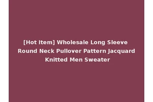 [Hot Item] Wholesale Long Sleeve Round Neck Pullover Pattern Jacquard Knitted Men Sweater