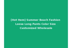 [Hot Item] Summer Beach Fashion Loose Long Pants Color Size Customized Wholesale