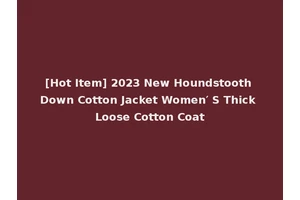 [Hot Item] 2023 New Houndstooth Down Cotton Jacket Women′ S Thick Loose Cotton Coat
