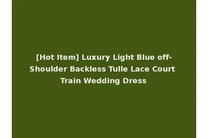 [Hot Item] Luxury Light Blue off-Shoulder Backless Tulle Lace Court Train Wedding Dress