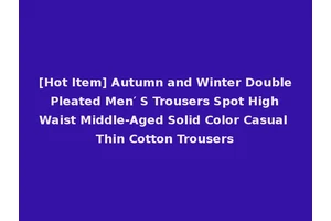 [Hot Item] Autumn and Winter Double Pleated Men′ S Trousers Spot High Waist Middle-Aged Solid Color Casual Thin Cotton Trousers