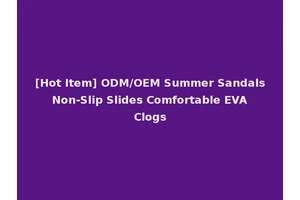 [Hot Item] ODM/OEM Summer Sandals Non-Slip Slides Comfortable EVA Clogs