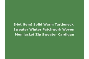[Hot Item] Solid Warm Turtleneck Sweater Winter Patchwork Woven Men Jacket Zip Sweater Cardigan