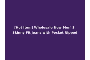 [Hot Item] Wholesale New Men′ S Skinny Fit Jeans with Pocket Ripped