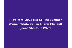 [Hot Item] 2022 Hot Selling Summer Women White Denim Shorts Flip Cuff Jeans Shorts in White