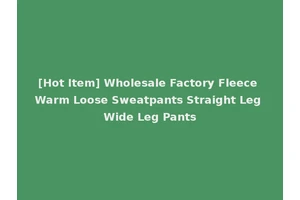 [Hot Item] Wholesale Factory Fleece Warm Loose Sweatpants Straight Leg Wide Leg Pants